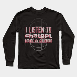 I listen to chatgpt before my girlfriend Long Sleeve T-Shirt